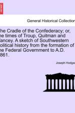The Cradle of the Confederacy; Or, the Times of Troup, Quitman and Yancey. a Sketch of Southwestern Political History from the Formation of the Federal Government to A.D. 1861. af Joseph Hodgson