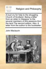A Loud Cry for Help to the Struggling Church of Scotland. Being a Letter from an Elder in Glasgow, to the Several Members of Kirk-Sessions Thro' the Land.the Second Edition. Also, a Letter from the Author to the Bookseller. af John Maclaurin