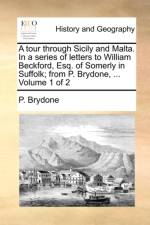A Tour Through Sicily and Malta. in a Series of Letters to William Beckford, Esq. of Somerly in Suffolk; From P. Brydone, ... Volume 1 of 2 af P Brydone
