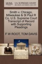 Smith V. Chicago, Milwaukee & St Paul R Co. U.S. Supreme Court Transcript of Record with Supporting Pleadings af F W Root