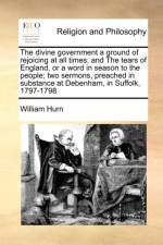 The Divine Government a Ground of Rejoicing at All Times; And the Tears of England, or a Word in Season to the People; Two Sermons, Preached in Substance at Debenham, in Suffolk, 1797-1798 af William Hurn