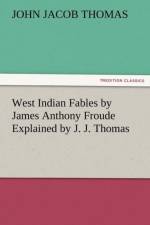 West Indian Fables by James Anthony Froude Explained by J. J. Thomas af J J Thomas