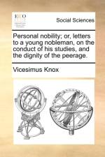 Personal Nobility; Or, Letters to a Young Nobleman, on the Conduct of His Studies, and the Dignity of the Peerage.