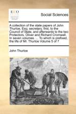 A Collection of the State Papers of John Thurloe, Esq; Secretary, First, to the Council of State, and Afterwards to the Two Protectors, Oliver and Richard Cromwell. in Seven Volumes. ... to Which Is Prefixed, the Life of Mr. Thurloe Volume 5 of 7 af John Thurloe