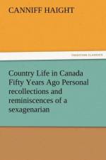 Country Life in Canada Fifty Years Ago Personal Recollections and Reminiscences of a Sexagenarian af Canniff Haight
