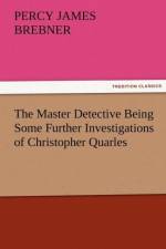 The Master Detective Being Some Further Investigations of Christopher Quarles af Percy James Brebner