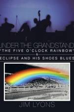 Under The Grandstand. The Five O'clock Rainbow & Eclipse and His Shoes Blues af Jim Lyons