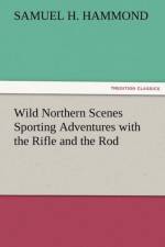 Wild Northern Scenes Sporting Adventures with the Rifle and the Rod af S H Hammond