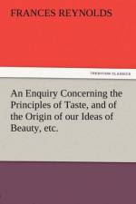 An Enquiry Concerning the Principles of Taste, and of the Origin of Our Ideas of Beauty, Etc. af Frances Reynolds