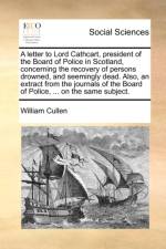A Letter to Lord Cathcart, President of the Board of Police in Scotland, Concerning the Recovery of Persons Drowned, and Seemingly Dead. Also, an Extract from the Journals of the Board of Police, ... on the Same Subject. af William Cullen