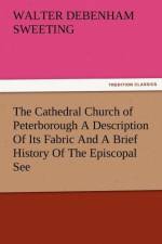 The Cathedral Church of Peterborough a Description of Its Fabric and a Brief History of the Episcopal See af W D Sweeting