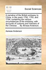A Narrative of the British Embassy to China, in the Years 1792, 1793, and 1794; Containing the Various Circumstances of the Embassy, with Accounts of Customs and Manners of the Chinese; ... by Aeneas Anderson, ... af Aeneas Anderson
