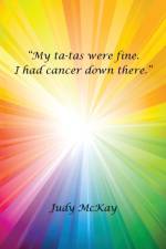 My Ta-Tas Were Fine. I Had Cancer Down There. af Judy McKay