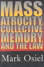 Mass Atrocity, Collective Memory, and the Law af Mark Osiel