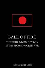 BALL OF FIREThe Fifth Indian Division in the Second World War. af Antony Brett-James