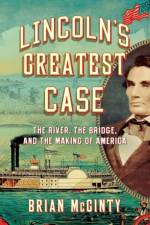 Lincoln's Greatest Case - The River, the Bridge, and the Making of America af Brian McGinty