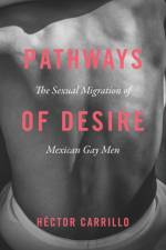 Pathways of Desire – The Sexual Migration of Mexican Gay Men af Hector Carrillo