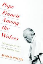 Pope Francis Among the Wolves af Marco Politi