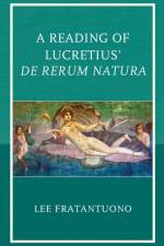 A Reading of Lucretius' De Rerum Natura af Lee Fratantuono