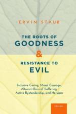 The Roots of Goodness and Resistance to Evil af Ervin (Professor Emeritus Staub