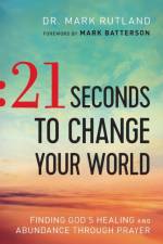21 Seconds to Change Your World – Finding God`s Healing and Abundance Through Prayer af Dr. Mark Rutland