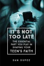It's Not Too Late The Essential Part You Play in S haping Your Teen's Faith af D Dupee