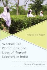 Witches, Tea Plantations, and Lives of Migrant Laborers in India af Soma Chaudhuri