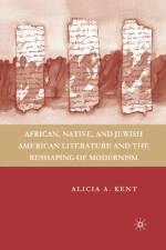 African, Native, and Jewish American Literature and the Reshaping of Modernism af A. Kent