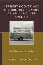 Herbert Hoover and the Commodification of Middle-Class America af Edward Gale Agran