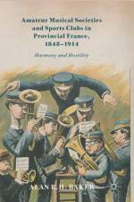 Amateur Musical Societies and Sports Clubs in Provincial France, 1848-1914 af Alan R. H. Baker