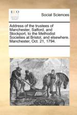 Address of the Trustees of Manchester, Salford, and Stockport, to the Methodist Societies at Bristol, and Elsewhere. Manchester, Oct. 21, 1794. af Multiple Contributors