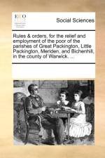 Rules & Orders, for the Relief and Employment of the Poor of the Parishes of Great Packington, Little Packington, Meriden, and Bichenhill, in the County of Warwick. ... af Multiple Contributors