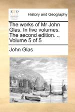 The Works of MR John Glas. in Five Volumes. the Second Edition. .. Volume 5 of 5 af John Glas