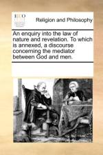 An Enquiry Into the Law of Nature and Revelation. to Which Is Annexed, a Discourse Concerning the Mediator Between God and Men. af Multiple Contributors