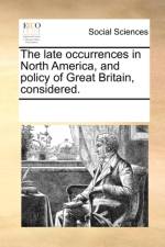The late occurrences in North America, and policy of Great Britain, considered. af Multiple Contributors