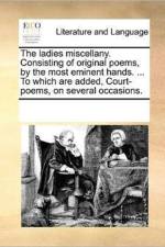 The Ladies Miscellany. Consisting of Original Poems, by the Most Eminent Hands. ... to Which Are Added, Court-Poems, on Several Occasions. af Multiple Contributors