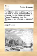 The Chinese Spy; Or, Emissary from the Court of Pekin, Commissioned to Examine Into the Present State of Europe. Translated from the Chinese. in Six Volumes. ... Volume 1 of 6 af Ange Goudar