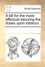 A Bill for the More Effectual Securing the Duties Upon Tobacco. af Multiple Contributors