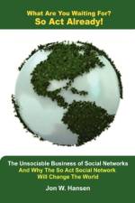 What Are You Waiting For? So Act Already!(The Unsociable Business of Social Networking And Why The So Act Social Network Will Change The World) af Jon Hansen
