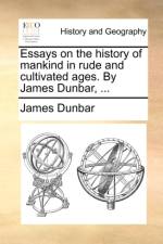 Essays on the History of Mankind in Rude and Cultivated Ages. by James Dunbar, ... af James Dunbar