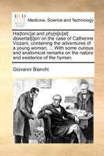 His[toric]al and Phy[s]ic[al] Dissertat[i]on on the Case of Catherine Vizzani, Containing the Adventures of a Young Woman, ... with Some Curious and Anatomical Remarks on the Nature and Existence of the Hymen. af Giovanni Bianchi