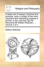 A Select Set of Essays, Doctrinal and Practical, Upon a Variety of the Most Important and Interesting Subjects in Divinity. in Two Volumes. by the Reverend MR William McEwen, ... Volume 2 of 2 af William McEwen