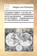 La liturgia Ynglesa, o el Libro de Oracion Commun y administracion de los sacramentos, ... juntamente con el Psalterio ... Hispanizado por D. Felix Anthony de Alvarado, ... af Multiple Contributors