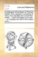 A Catalogue of the Library of Thomas Selden, Esq; Deceas'd, Consisting of Many Very Valuable and Uncommon Books ... Which Will Begin to Be Sold ... on Tuesday the 22d of This Instant June, ... af Multiple Contributors