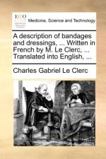 A Description of Bandages and Dressings, ... Written in French by M. Le Clerc, ... Translated Into English, ...
