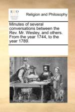 Minutes of Several Conversations Between the Rev. Mr. Wesley, and Others. from the Year 1744, to the Year 1789. af Multiple Contributors
