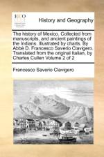 The History of Mexico. Collected from Manuscripts, and Ancient Paintings of the Indians. Illustrated by Charts. by ABBE D. Francesco Saverio Clavigero. Translated from the Original Italian, by Charles Cullen Volume 2 of 2 af Francesco Saverio Clavigero