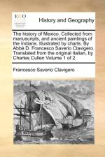 The History of Mexico. Collected from Manuscripts, and Ancient Paintings of the Indians. Illustrated by Charts. by ABBE D. Francesco Saverio Clavigero. Translated from the Original Italian, by Charles Cullen Volume 1 of 2 af Francesco Saverio Clavigero