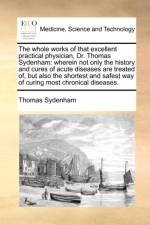 The Whole Works of That Excellent Practical Physician, Dr. Thomas Sydenham af Thomas Sydenham