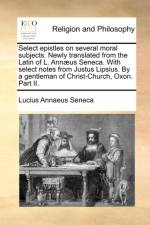 Select Epistles on Several Moral Subjects. Newly Translated from the Latin of L. Annaeus Seneca. with Select Notes from Justus Lipsius. by a Gentleman of Christ-Church, Oxon. Part II. af Lucius Annaeus Seneca